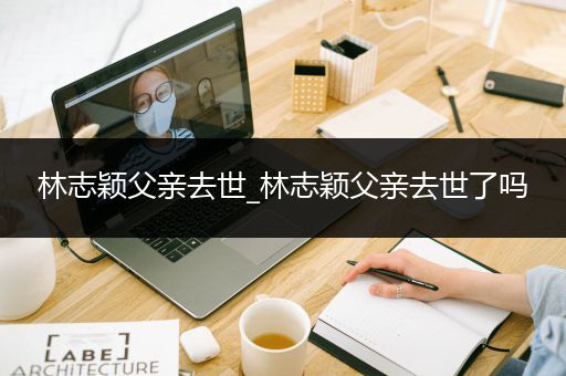林志颖父亲去世_林志颖父亲去世了吗